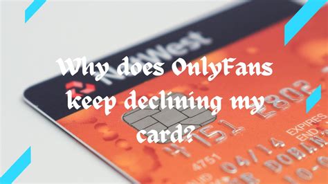 why is onlyfans declining my card|How to Resolve “Onlyfans Transaction Could Not Be Processed”